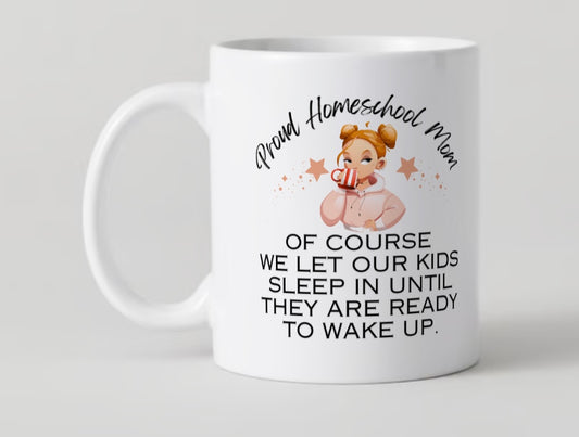 Proud Homeschool Mom OF COURSE
WE LET OUR KIDS SLEEP IN UNTIL THEY ARE READY TO WAKE UP Mug 11oz